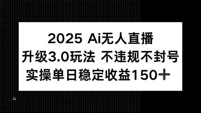 2025 AI无人直播升级3.0玩法，不违规 不封号，单日稳定收益150+好创网-专注优质VIP网课 网络创业落地实操课程资源分享 – 每天更新_高质量项目输出好创网