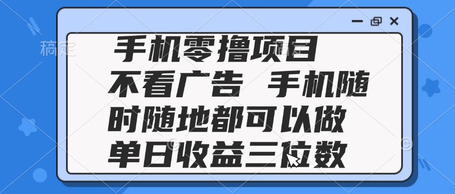 2025手机零撸项目 不看广告 手机随时可做 单日收益三位数好创网-专注优质VIP网课 网络创业落地实操课程资源分享 – 每天更新_高质量项目输出好创网