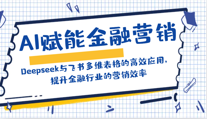 AI赋能金融营销:Deepseek与飞书多维表格的高效应用,提升金融行业的营销效率好创网-专注优质VIP网课 网络创业落地实操课程资源分享 – 每天更新_高质量项目输出好创网