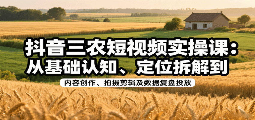 抖音三农短视频实操课:从基础认知、定位拆解到内容创作、拍摄剪辑及数据复盘投放好创网-专注优质VIP网课 网络创业落地实操课程资源分享 – 每天更新_高质量项目输出好创网