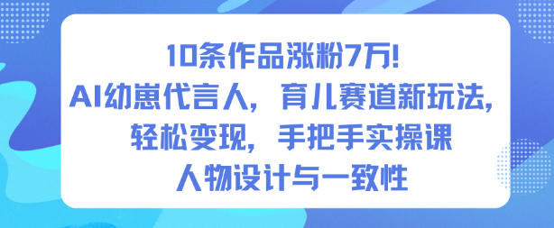 10条作品涨粉7W!AI幼崽代言人,育儿赛道新玩法,轻松变现,手把手实操课好创网-专注优质VIP网课 网络创业落地实操课程资源分享 – 每天更新_高质量项目输出好创网