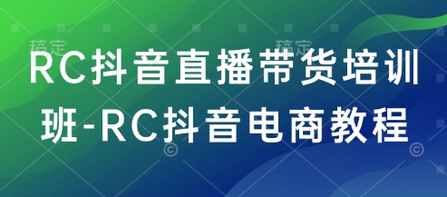 RC抖音直播带货培训班-RC抖音电商教程好创网-专注优质VIP网课 网络创业落地实操课程资源分享 – 每天更新_高质量项目输出好创网