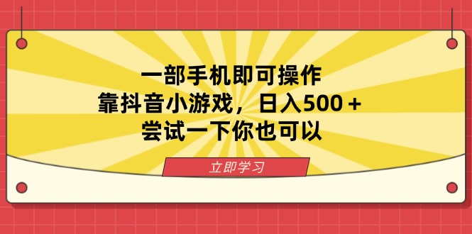 一部手机即可操作，靠抖音小游戏，日入500＋，尝试一下你也可以好创网-专注优质VIP网课 网络创业落地实操课程资源分享 – 每天更新_高质量项目输出好创网