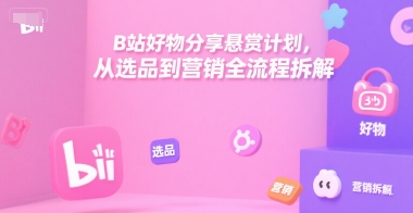 B站好物分享悬赏计划，从选品到营销全流程拆解好创网-专注优质VIP网课 网络创业落地实操课程资源分享 – 每天更新_高质量项目输出好创网
