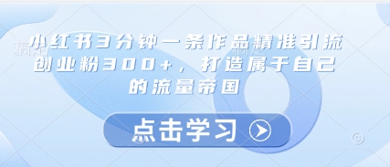 小红书3分钟一条作品精准引流创业粉300+,打造属于自己的流量帝国好创网-专注优质VIP网课 网络创业落地实操课程资源分享 – 每天更新_高质量项目输出好创网