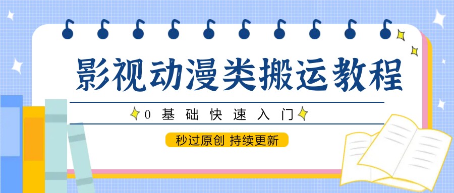 影视动漫类搬运教程，0基础快速入门，秒过原创 持续更新好创网-专注优质VIP网课 网络创业落地实操课程资源分享 – 每天更新_高质量项目输出好创网