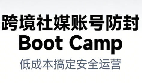 跨境社媒账号防封Boot Camp，低成本搞定社媒账号安全与长期运营好创网-专注优质VIP网课 网络创业落地实操课程资源分享 – 每天更新_高质量项目输出好创网