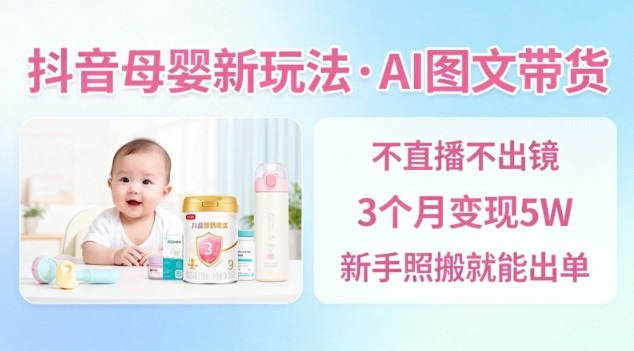抖音母婴赛道新玩法,AI图文带货,不用直播,3个月变现5W,新手照搬就能出单好创网-专注优质VIP网课 网络创业落地实操课程资源分享 – 每天更新_高质量项目输出好创网