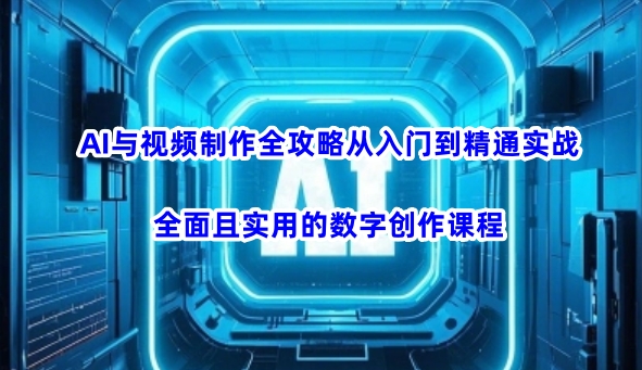 AI与视频制作全攻略从入门到精通实战，全面且实用的数字创作课程好创网-专注优质VIP网课 网络创业落地实操课程资源分享 – 每天更新_高质量项目输出好创网