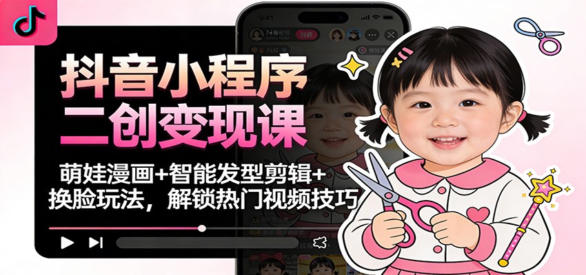 抖音小程序二创变现课：萌娃漫画+智能发型剪辑+换脸玩法，解锁热门视频技巧好创网-专注优质VIP网课 网络创业落地实操课程资源分享 – 每天更新_高质量项目输出好创网