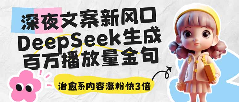 深夜文案新风口：DeepSeek生成百万播放量金句，治愈系内容涨粉快3倍好创网-专注优质VIP网课 网络创业落地实操课程资源分享 – 每天更新_高质量项目输出好创网