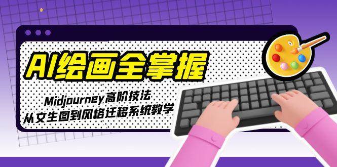 AI绘画全掌握：Midjourney高阶技法，从文生图到风格迁移系统教学好创网-专注优质VIP网课 网络创业落地实操课程资源分享 – 每天更新_高质量项目输出好创网