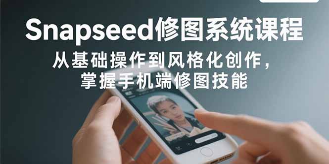 Snapseed修图系统课程:从基础操作到风格化创作,掌握手机端修图技能好创网-专注优质VIP网课 网络创业落地实操课程资源分享 – 每天更新_高质量项目输出好创网