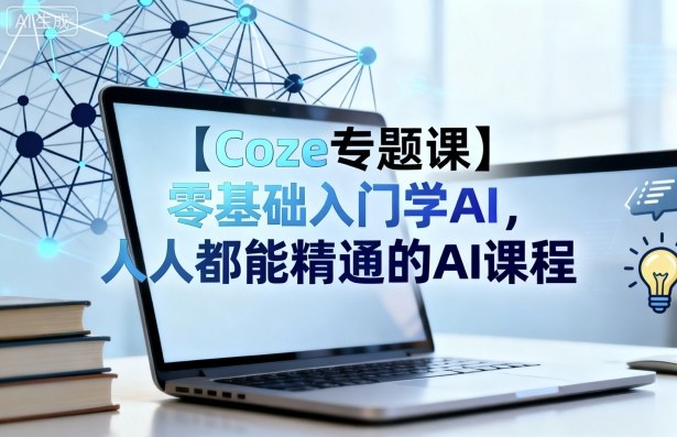 【Coze专题课】零基础入门学AI,人人都能精通的AI课程好创网-专注优质VIP网课 网络创业落地实操课程资源分享 – 每天更新_高质量项目输出好创网