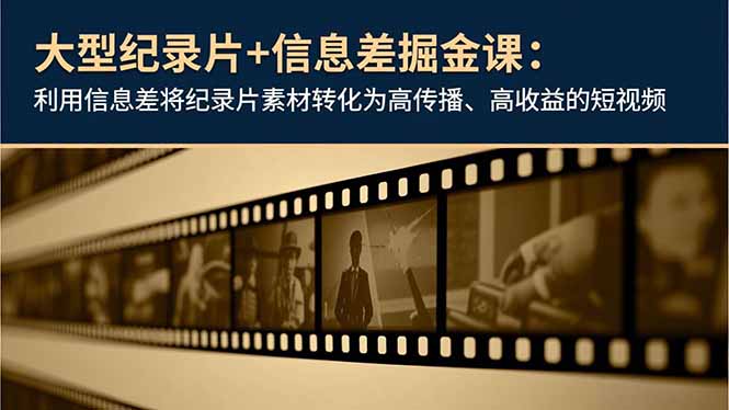 大型纪录片+信息差掘金课：利用信息差将纪录片素材转化为高传播、高收益的短视频好创网-专注优质VIP网课 网络创业落地实操课程资源分享 – 每天更新_高质量项目输出好创网