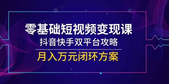 零基础短视频变现课,抖音快手双平台攻略,月入万元闭环方案好创网-专注优质VIP网课 网络创业落地实操课程资源分享 – 每天更新_高质量项目输出好创网