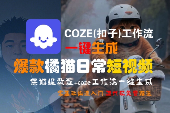 COZE(扣子)工作流一键生成爆款橘猫日常短视频，保姆级教程，零基础快速入门好创网-专注优质VIP网课 网络创业落地实操课程资源分享 – 每天更新_高质量项目输出好创网