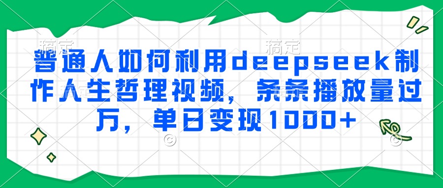 普通人如何利用deepseek制作人生哲理视频,条条播放量过万,单日变现1000+好创网-专注优质VIP网课 网络创业落地实操课程资源分享 – 每天更新_高质量项目输出好创网