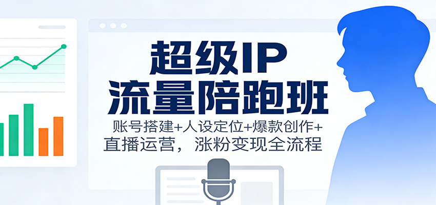 超级IP流量陪跑班：账号搭建+人设定位+爆款创作+直播运营，涨粉变现全流程好创网-专注优质VIP网课 网络创业落地实操课程资源分享 – 每天更新_高质量项目输出好创网