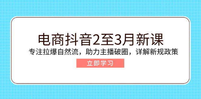电商抖音2至3月新课：专注拉爆自然流，助力主播破圈，详解新规政策好创网-专注优质VIP网课 网络创业落地实操课程资源分享 – 每天更新_高质量项目输出好创网