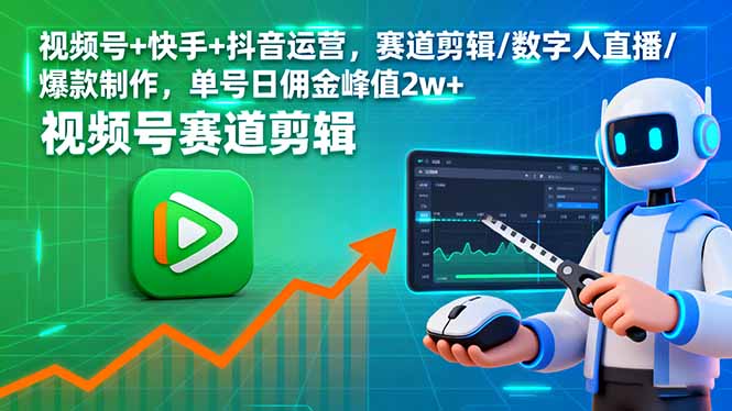 视频号+快手+抖音运营，赛道剪辑/数字人直播/爆款制作，单号日佣金峰值2w+好创网-专注优质VIP网课 网络创业落地实操课程资源分享 – 每天更新_高质量项目输出好创网