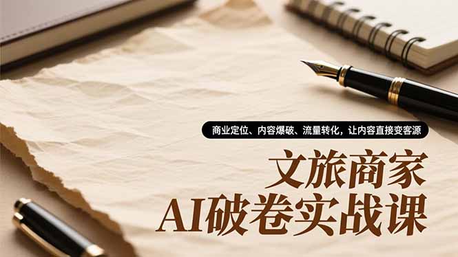 文旅商家AI破卷实战课，商业定位、内容爆破、流量转化，让内容直接变客源好创网-专注优质VIP网课 网络创业落地实操课程资源分享 – 每天更新_高质量项目输出好创网