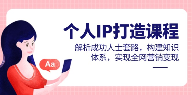 个人IP打造课程，解析成功人士套路，构建知识体系，实现全网营销变现好创网-专注优质VIP网课 网络创业落地实操课程资源分享 – 每天更新_高质量项目输出好创网