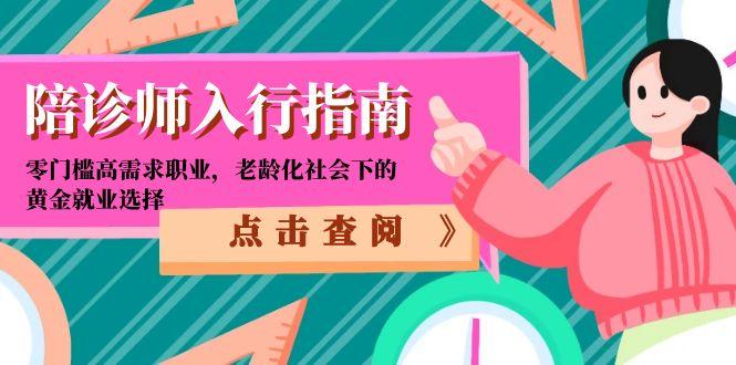 陪诊师入行指南：零门槛高需求职业，老龄化社会下的黄金就业选择好创网-专注优质VIP网课 网络创业落地实操课程资源分享 – 每天更新_高质量项目输出好创网