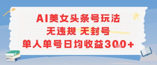 AI美女头条号玩法无违规无封号单人单号日均收益3张好创网-专注优质VIP网课 网络创业落地实操课程资源分享 – 每天更新_高质量项目输出好创网