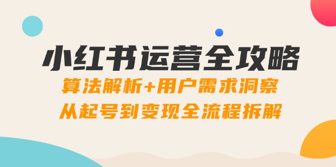 小红书运营全攻略：算法解析+用户需求洞察，从起号到变现全流程拆解好创网-专注优质VIP网课 网络创业落地实操课程资源分享 – 每天更新_高质量项目输出好创网