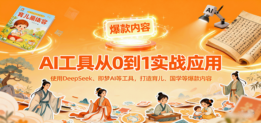 AI工具实战应用，零基础使用DeepSeek、即梦AI等打造育儿、国学等可变现的爆款作品好创网-专注优质VIP网课 网络创业落地实操课程资源分享 – 每天更新_高质量项目输出好创网