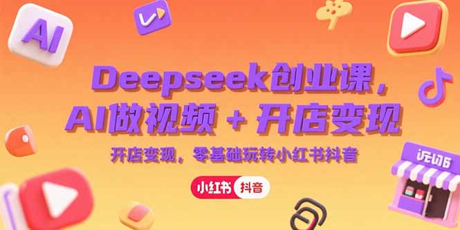 Deepseek创业课，AI做视频+开店变现，零基础玩转小红书抖音好创网-专注优质VIP网课 网络创业落地实操课程资源分享 – 每天更新_高质量项目输出好创网