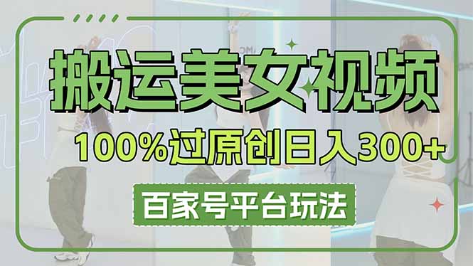 搬运美女视频100%过原创大揭秘，百家号平台玩法，轻松日入3000+(可矩阵好创网-专注优质VIP网课 网络创业落地实操课程资源分享 – 每天更新_高质量项目输出好创网