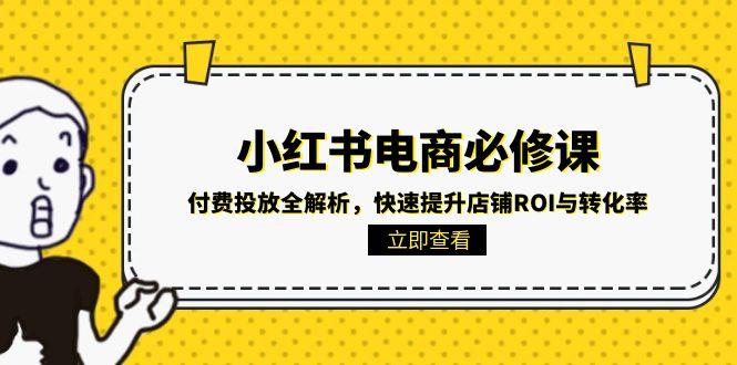 小红书电商必修课：付费投放全解析，快速提升店铺ROI与转化率好创网-专注优质VIP网课 网络创业落地实操课程资源分享 – 每天更新_高质量项目输出好创网