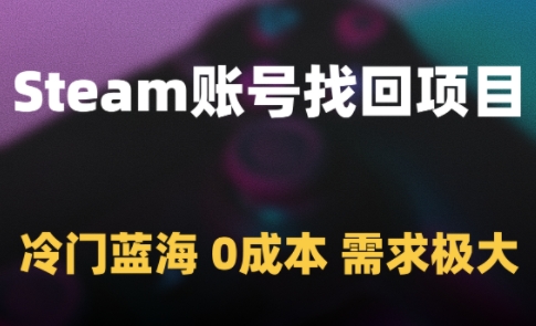 Steam账号找回项目，冷门蓝海，0成本，需求极大好创网-专注优质VIP网课 网络创业落地实操课程资源分享 – 每天更新_高质量项目输出好创网