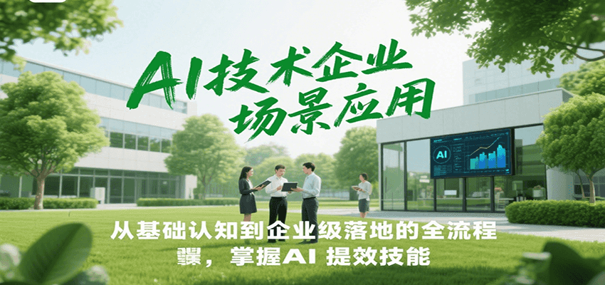 AI技术企业场景应用,从基础认知到企业级落地的全流程,掌握AI提效技能!好创网-专注优质VIP网课 网络创业落地实操课程资源分享 – 每天更新_高质量项目输出好创网