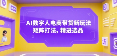 AI数字人电商带货新玩法，矩阵打法，精进选品好创网-专注优质VIP网课 网络创业落地实操课程资源分享 – 每天更新_高质量项目输出好创网