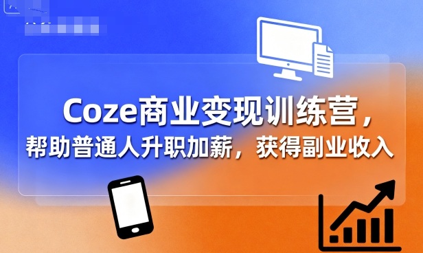 Coze商业变现训练营,帮助普通人升职加薪, 获得副业收入好创网-专注优质VIP网课 网络创业落地实操课程资源分享 – 每天更新_高质量项目输出好创网