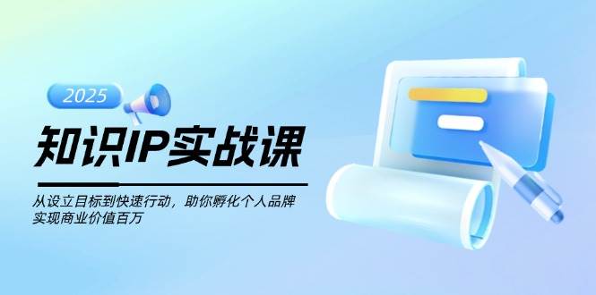 知识IP实战课,从设立目标到快速行动,助你孵化个人品牌,实现商业价值百万好创网-专注优质VIP网课 网络创业落地实操课程资源分享 – 每天更新_高质量项目输出好创网