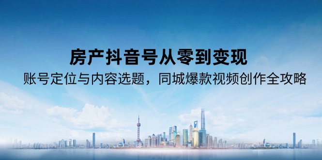 房产抖音号从零到变现,账号定位与内容选题,同城爆款视频创作全攻略好创网-专注优质VIP网课 网络创业落地实操课程资源分享 – 每天更新_高质量项目输出好创网