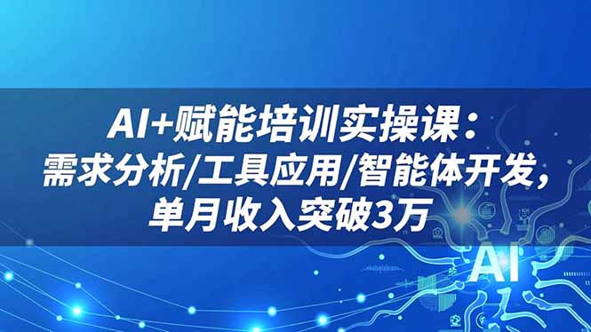 AI+赋能培训实操课:需求分析/工具应用/智能体开发,单月收入突破3万好创网-专注优质VIP网课 网络创业落地实操课程资源分享 – 每天更新_高质量项目输出好创网