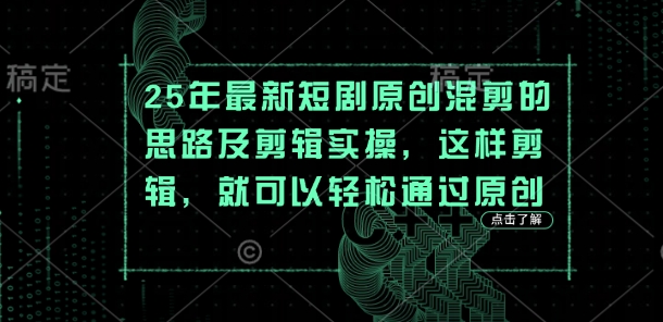 25年最新短剧原创混剪的思路及剪辑实操，这样剪辑，就可以轻松通过原创好创网-专注优质VIP网课 网络创业落地实操课程资源分享 – 每天更新_高质量项目输出好创网