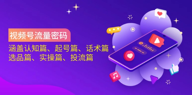 视频号流量密码：涵盖认知篇、起号篇、话术篇、选品篇、实操篇、投流篇好创网-专注优质VIP网课 网络创业落地实操课程资源分享 – 每天更新_高质量项目输出好创网