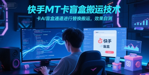 快手MT卡盲盒搬运技术，卡AI盲盒通道进行替换搬运，效果自测好创网-专注优质VIP网课 网络创业落地实操课程资源分享 – 每天更新_高质量项目输出好创网