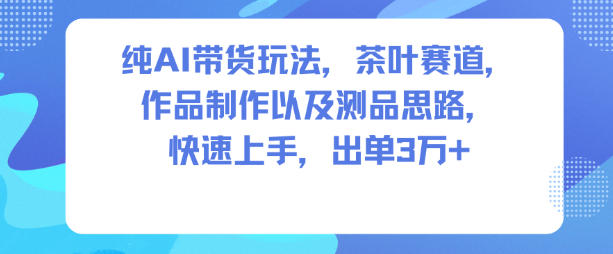 纯AI带货玩法,茶叶赛道,制作以及思路,快速上手,出单3W+好创网-专注优质VIP网课 网络创业落地实操课程资源分享 – 每天更新_高质量项目输出好创网