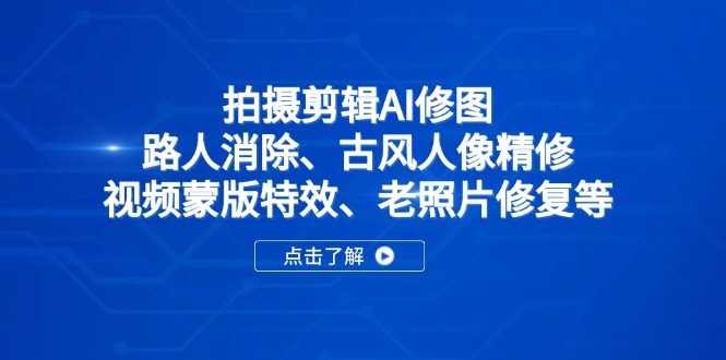 拍摄剪辑AI修图：路人消除、古风人像精修、视频蒙版特效、老照片修复等好创网-专注优质VIP网课 网络创业落地实操课程资源分享 – 每天更新_高质量项目输出好创网