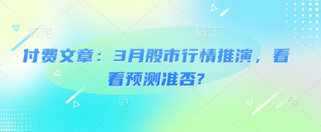 付费文章:3月股市行情推演,看看预测准否?好创网-专注优质VIP网课 网络创业落地实操课程资源分享 – 每天更新_高质量项目输出好创网