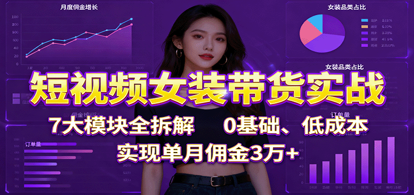 短视频女装带货实战:7大模块全拆解,0基础、低成本,实现单月佣金3万+好创网-专注优质VIP网课 网络创业落地实操课程资源分享 – 每天更新_高质量项目输出好创网