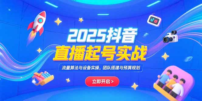2025抖音直播起号实战,流量算法与设备实操,团队搭建与预算规划好创网-专注优质VIP网课 网络创业落地实操课程资源分享 – 每天更新_高质量项目输出好创网