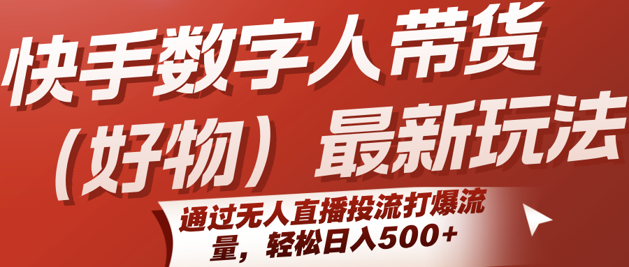 快手数字人带货(好物)最新玩法，通过无人直播投流打爆流量，轻松日入500+好创网-专注优质VIP网课 网络创业落地实操课程资源分享 – 每天更新_高质量项目输出好创网